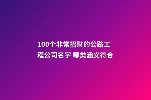 100个非常招财的公路工程公司名字 哪类涵义符合-第1张-公司起名-玄机派
